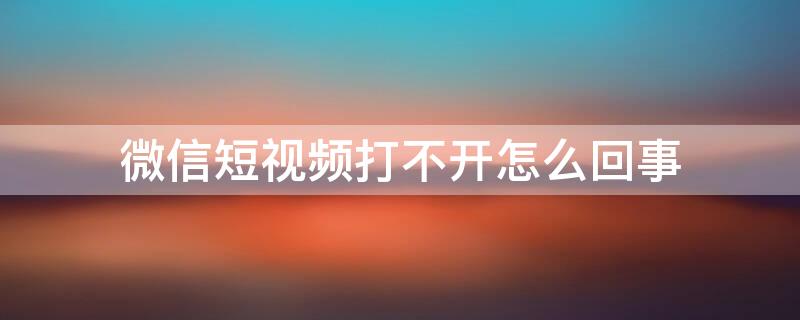 微信短視頻打不開怎么回事