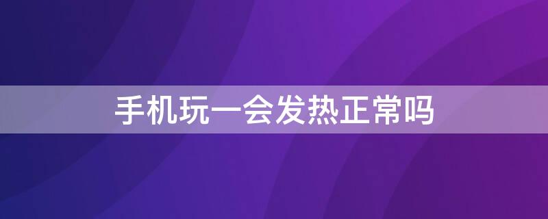 手机玩一会发热正常吗