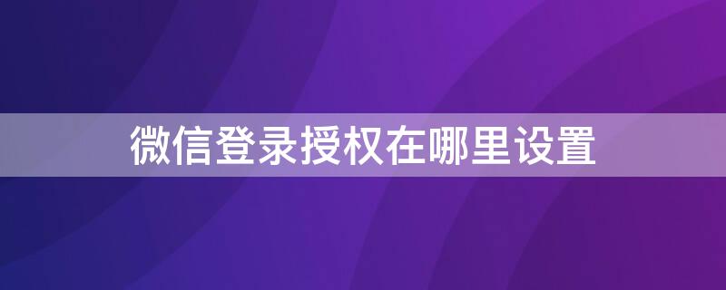 微信登錄授權(quán)在哪里設(shè)置