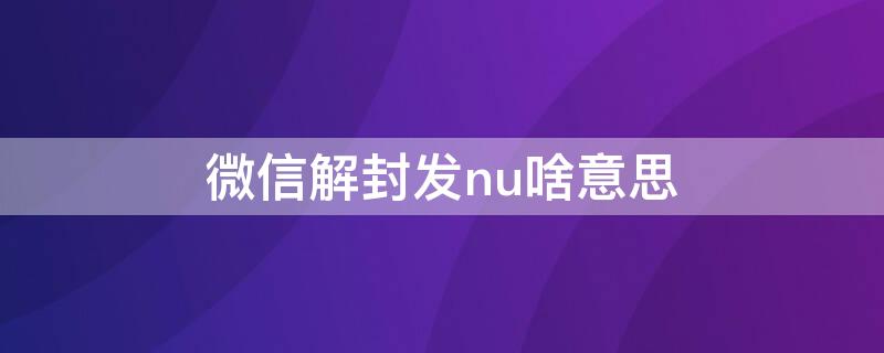 微信解封发nu啥意思