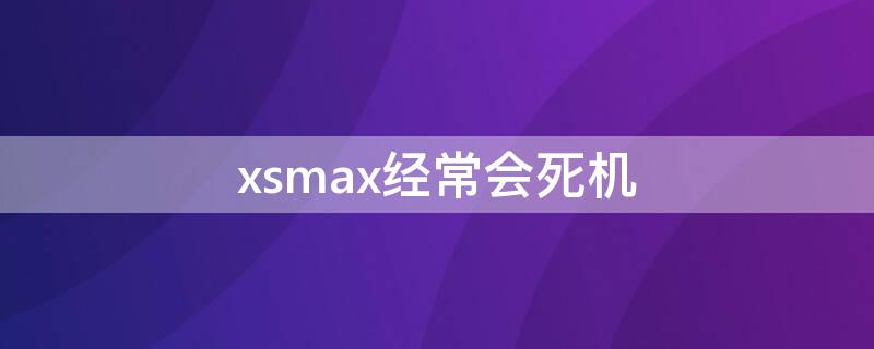 xsmax经常会死机