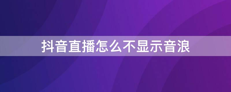 抖音直播怎么不顯示音浪