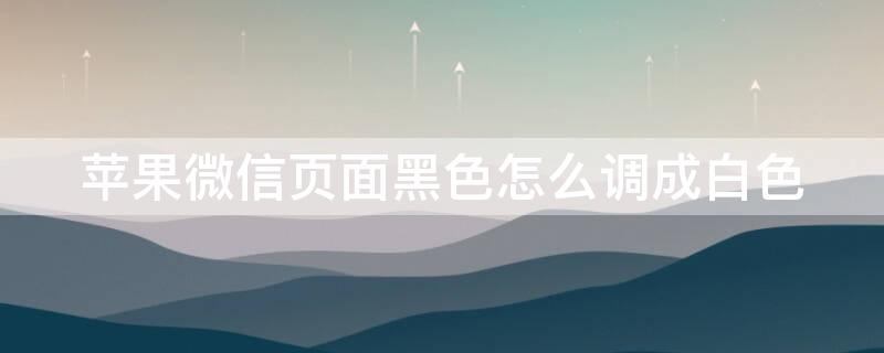 iPhone微信頁(yè)面黑色怎么調(diào)成白色