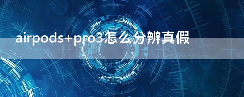 airpods pro3怎么分辨真假