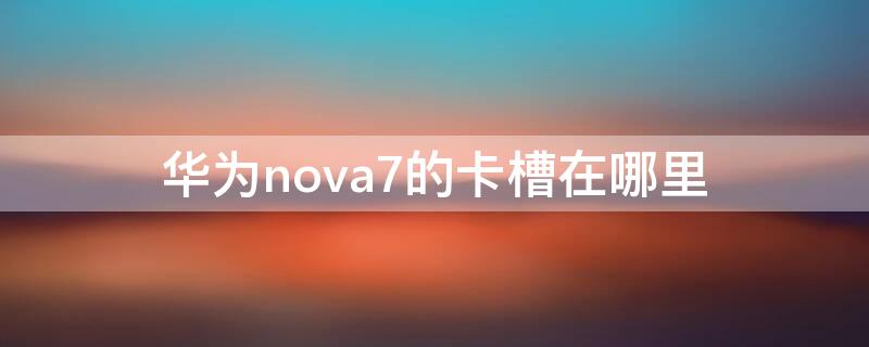 華為nova7的卡槽在哪里