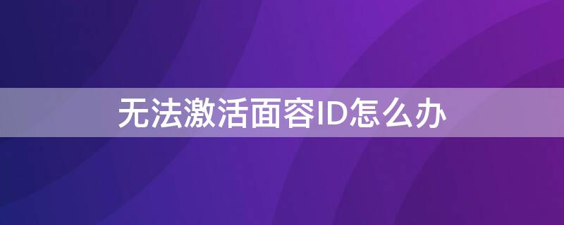 無(wú)法激活面容ID怎么辦