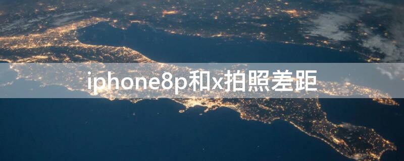 iPhone8p和x拍照差距