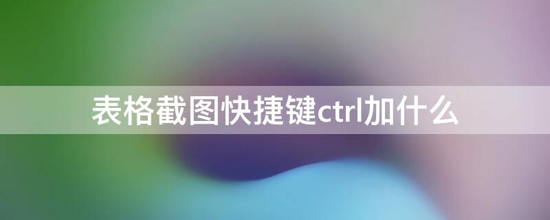 表格截图快捷键ctrl加什么