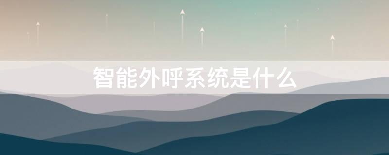 智能外呼系统是什么