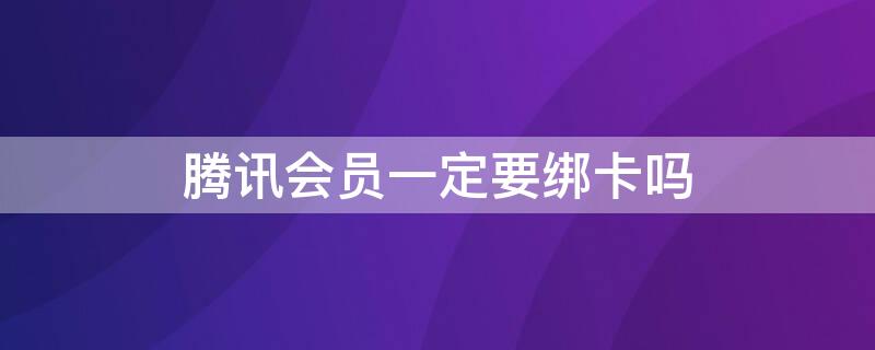 騰訊會(huì)員一定要綁卡嗎