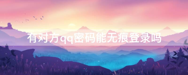 有对方qq密码能无痕登录吗