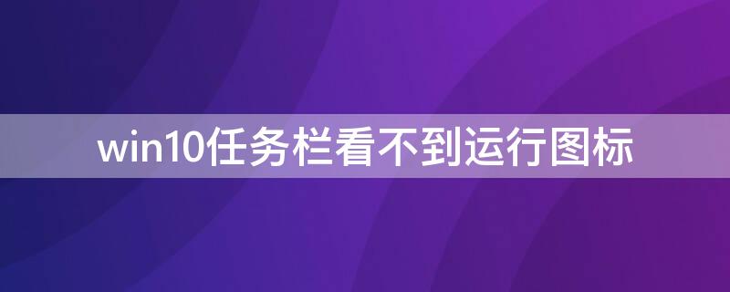 win10任务栏看不到运行图标