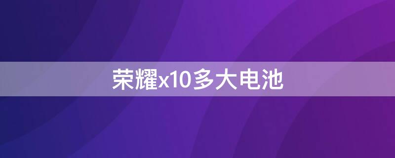 榮耀x10多大電池