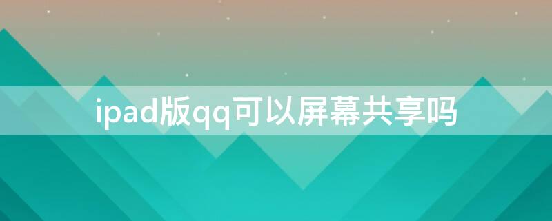 ipad版qq可以屏幕共享嗎