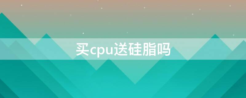 買cpu送硅脂嗎