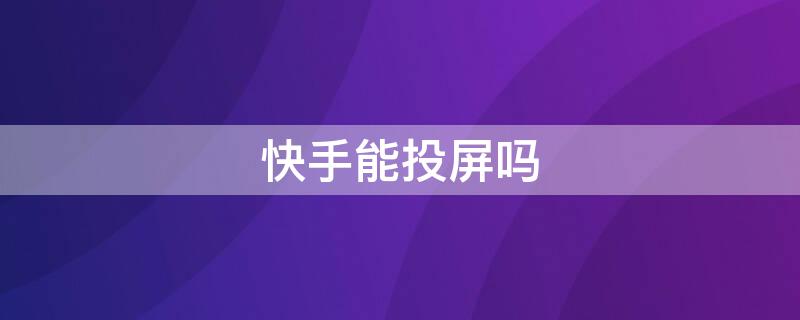 快手能投屏吗