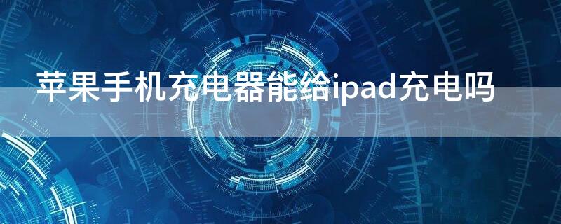 iPhone手機充電器能給ipad充電嗎