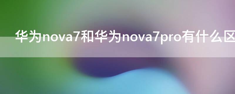 華為nova7和華為 Nova7有什么區(qū)別