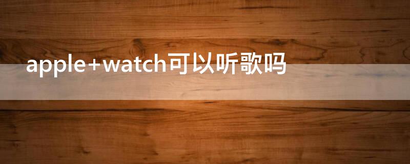 apple watch可以聽歌嗎