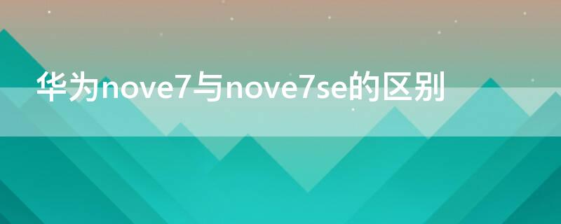 華為nove7與nove7se的區(qū)別