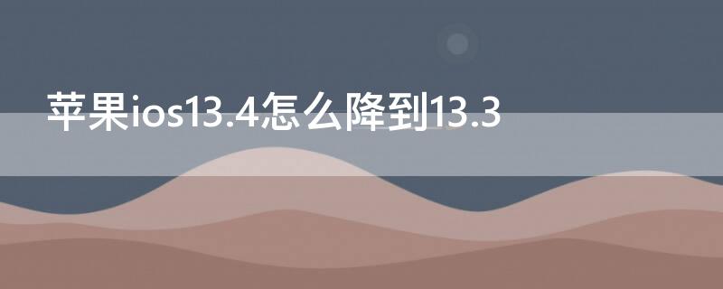 iPhoneios13.4怎么降到13.3