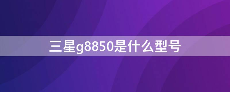 三星g8850是什么型號(hào)