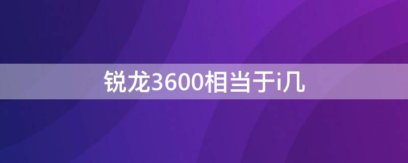 銳龍3600相當于i幾