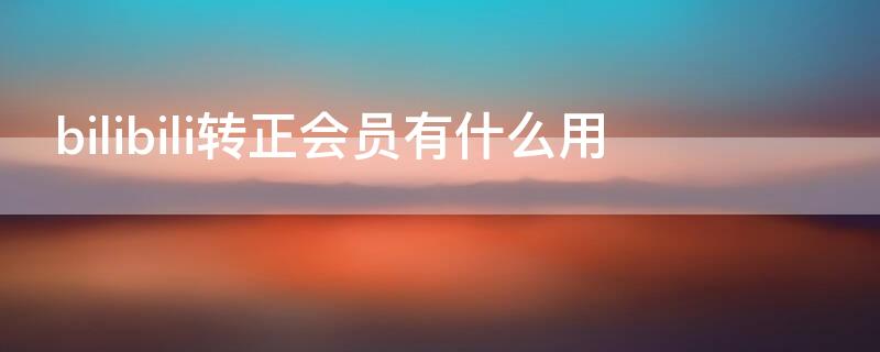 bilibili轉(zhuǎn)正會(huì)員有什么用