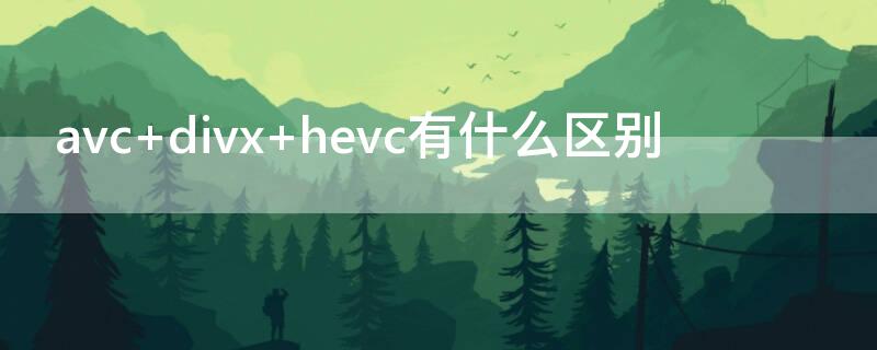 avc divx hevc有什么區(qū)別