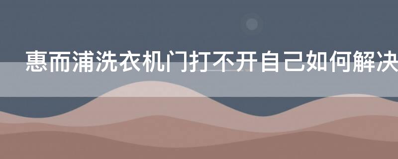 惠而浦洗衣機門打不開自己如何解決