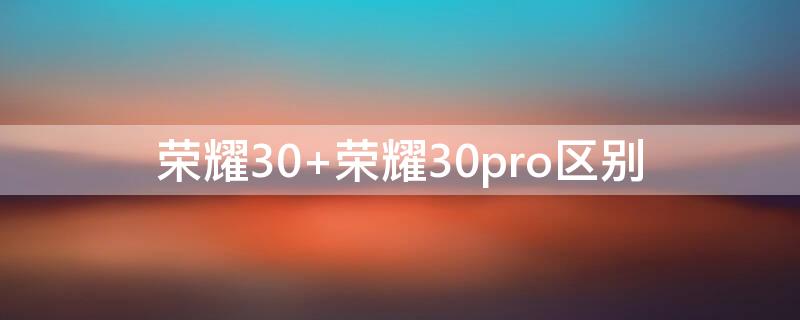 榮耀30 榮耀30pro區(qū)別