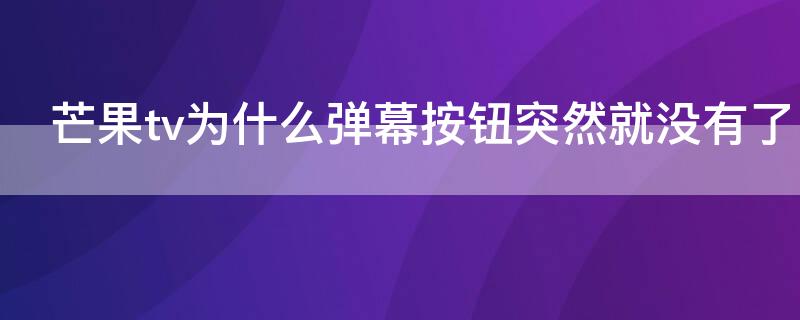 芒果tv為什么彈幕按鈕突然就沒(méi)有了