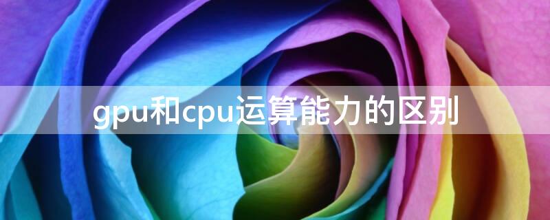 gpu和cpu運(yùn)算能力的區(qū)別