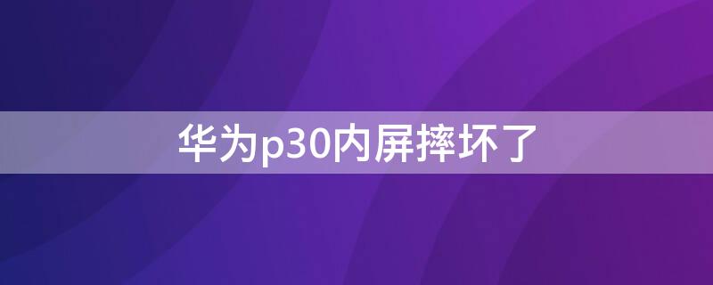 華為p30內屏摔壞了