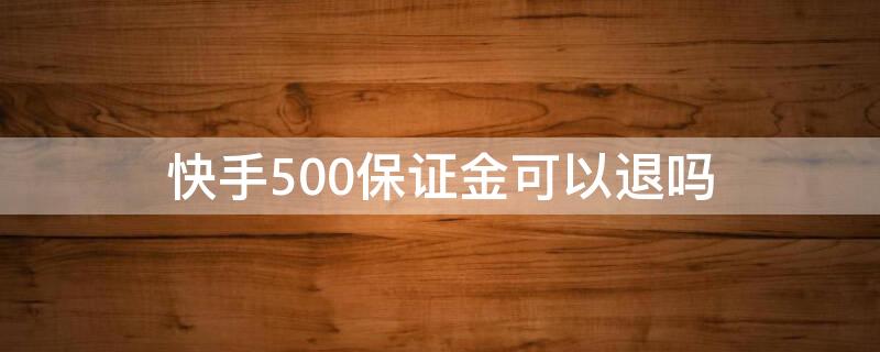 快手500保证金可以退吗