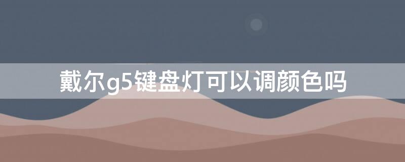 戴尔g5键盘灯可以调颜色吗