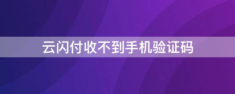 云閃付收不到手機驗證碼