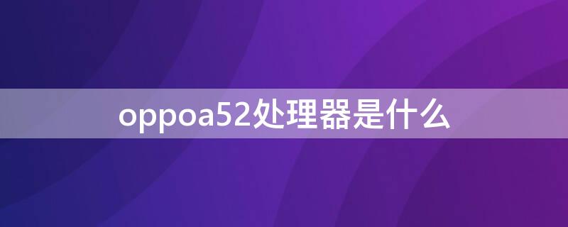 oppoa52處理器是什么