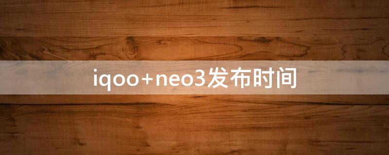 iqoo neo3發(fā)布時間