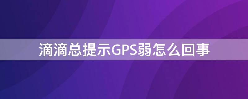 滴滴總提示GPS弱怎么回事