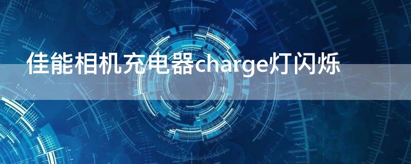 佳能相機(jī)充電器charge燈閃爍