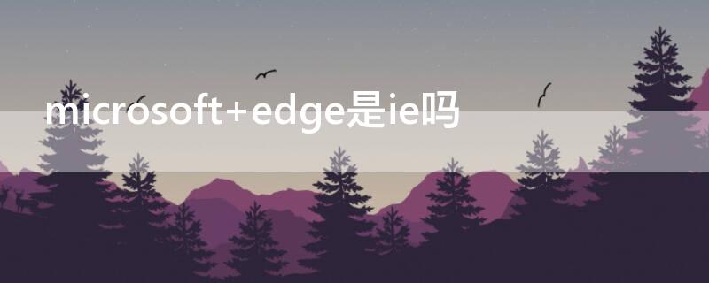 microsoft edge是ie嗎