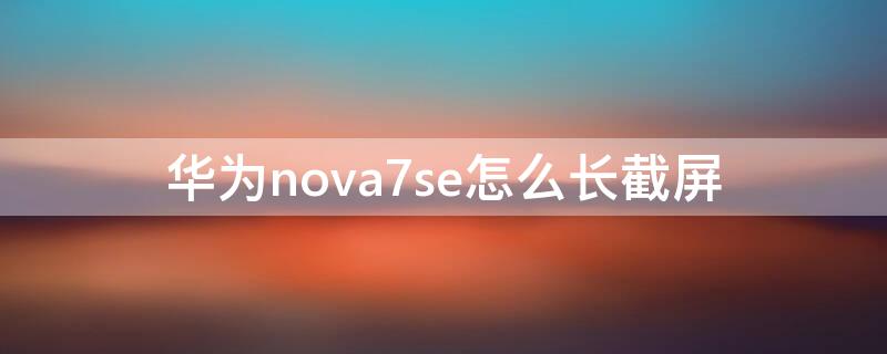 华为nova7se怎么长截屏