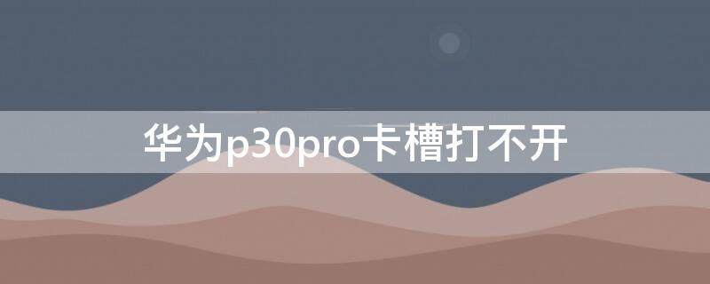 華為p30pro卡槽打不開