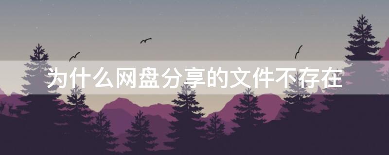 為什么網(wǎng)盤分享的文件不存在