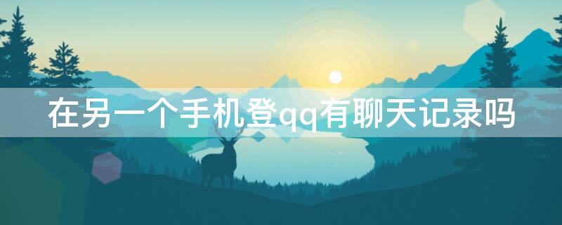 在另一个手机登qq有聊天记录吗