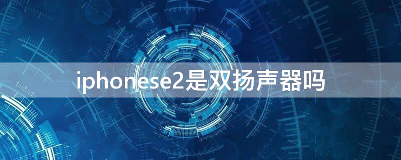 iPhonese2是雙揚聲器嗎