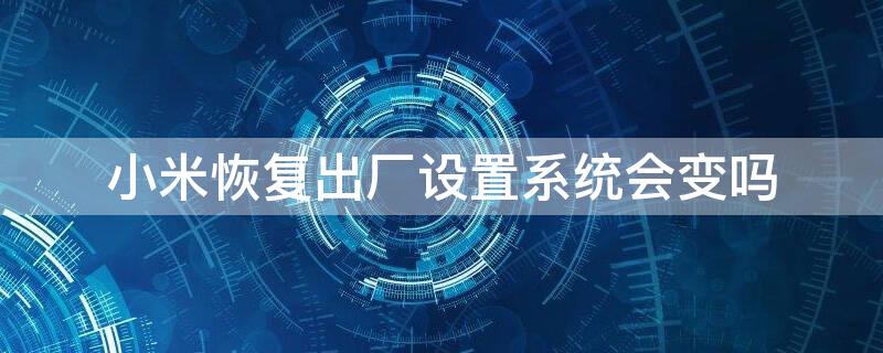 小米恢復出廠設置系統會變嗎