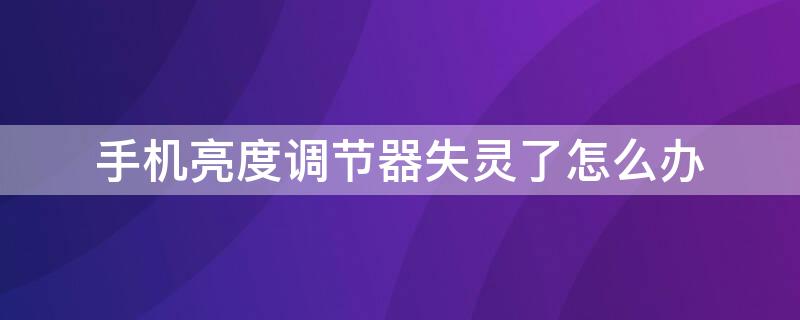 手機(jī)亮度調(diào)節(jié)器失靈了怎么辦