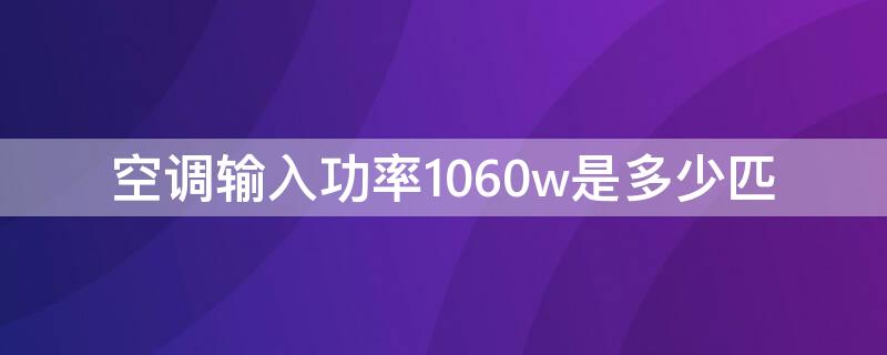 空調(diào)輸入功率1060w是多少匹